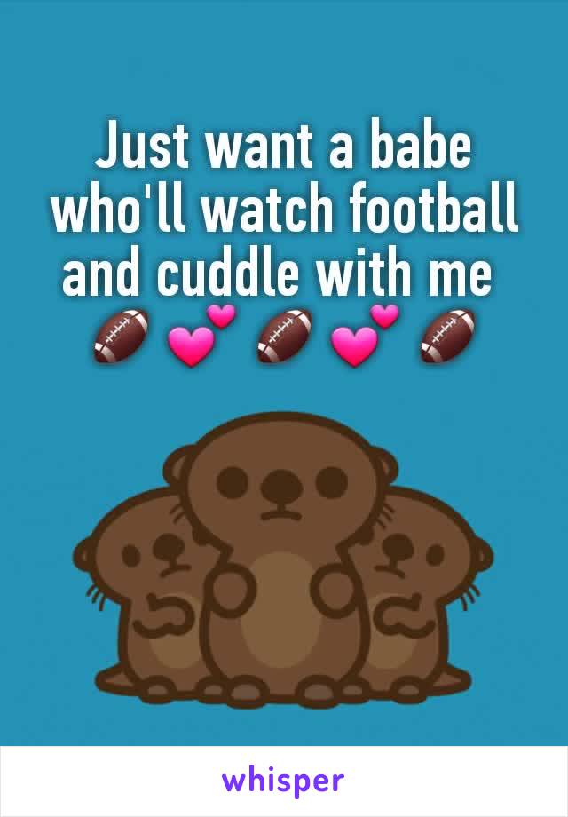 Just want a babe who'll watch football and cuddle with me 
🏈💕🏈💕🏈