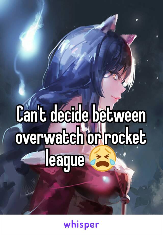 Can't decide between overwatch or rocket league 😭