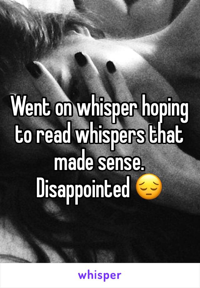 Went on whisper hoping to read whispers that made sense. Disappointed 😔