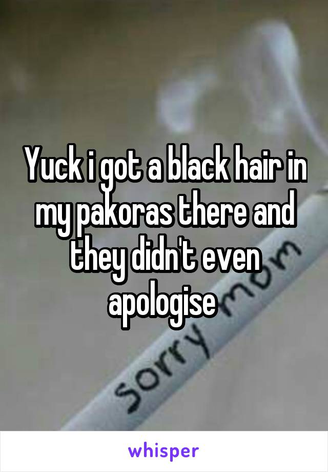 Yuck i got a black hair in my pakoras there and they didn't even apologise 