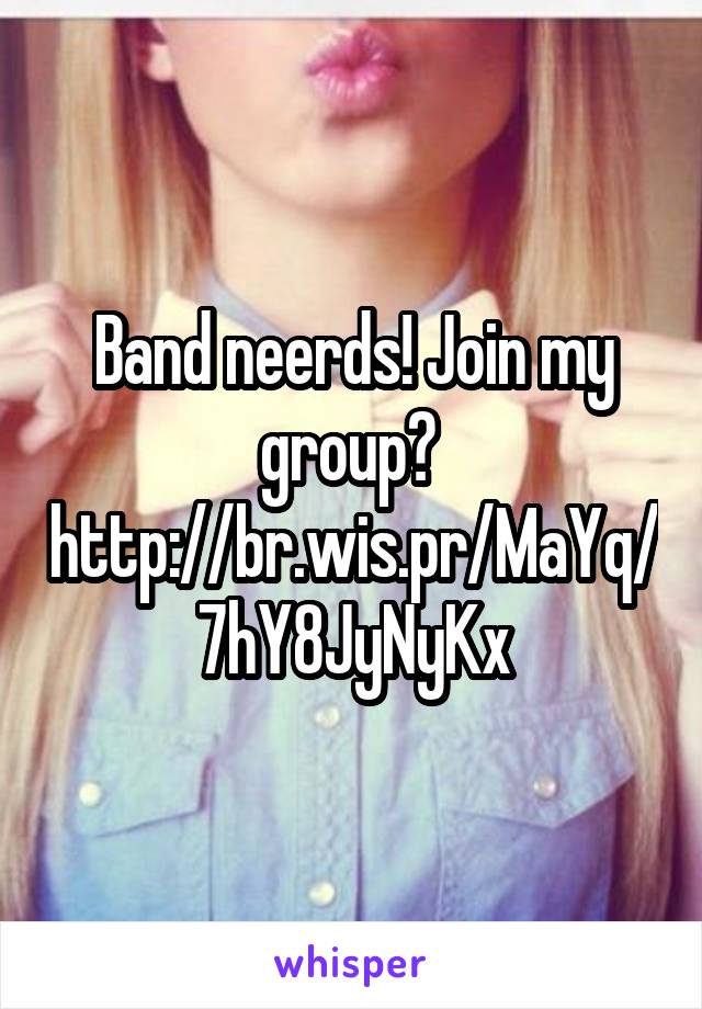 Band neerds! Join my group? 
http://br.wis.pr/MaYq/7hY8JyNyKx