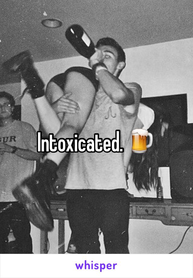 Intoxicated. 🍺