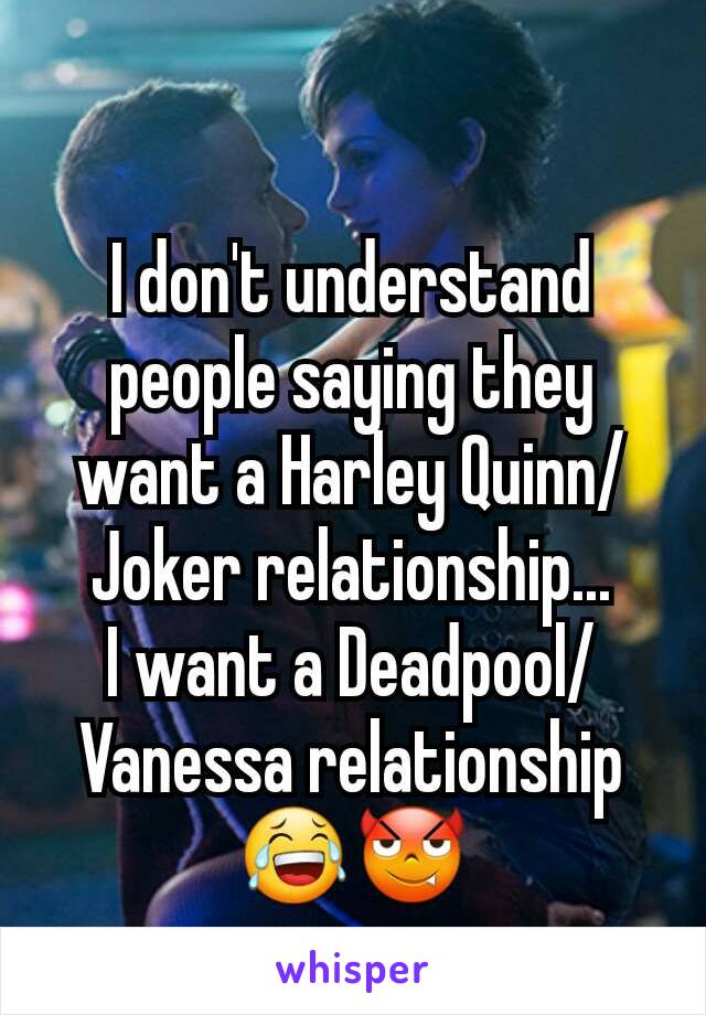 I don't understand people saying they want a Harley Quinn/Joker relationship...
I want a Deadpool/Vanessa relationship 😂😈