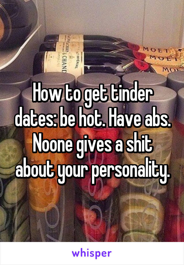 How to get tinder dates: be hot. Have abs. Noone gives a shit about your personality.