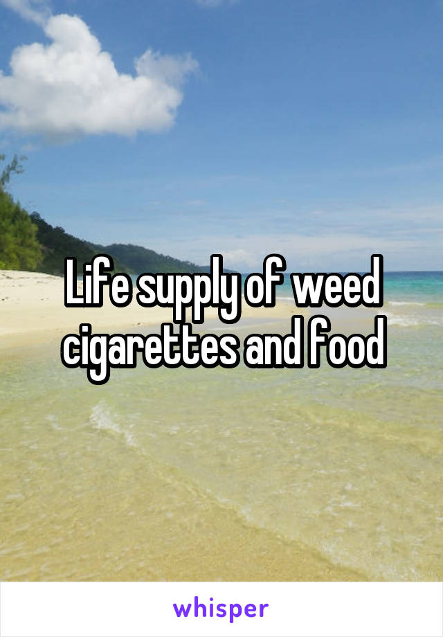 Life supply of weed cigarettes and food