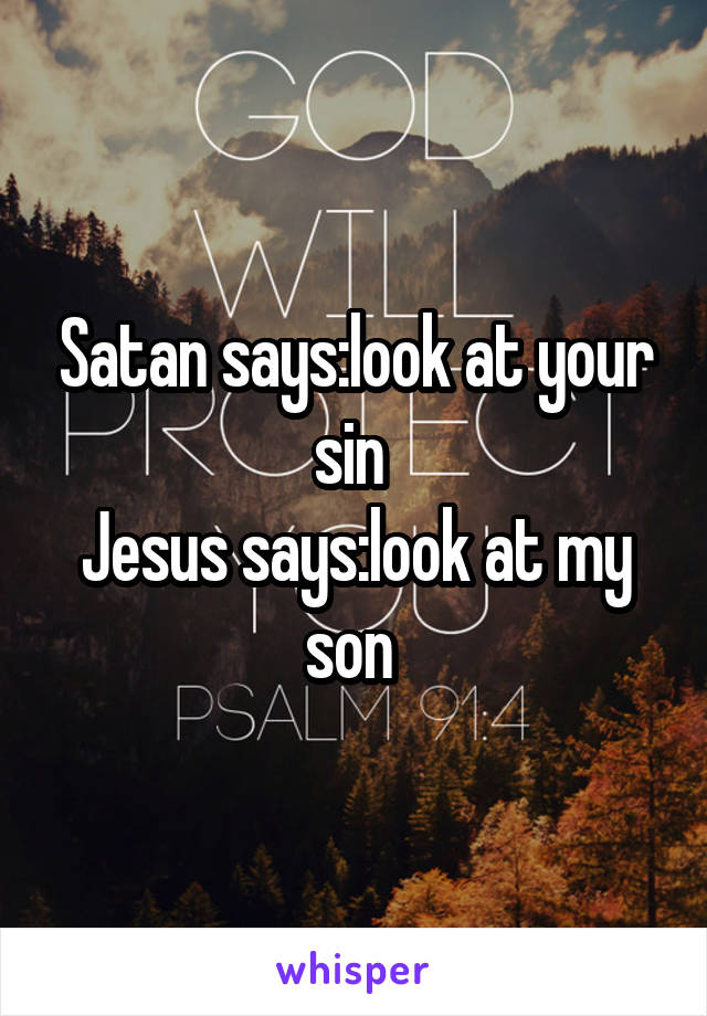 Satan says:look at your sin 
Jesus says:look at my son 