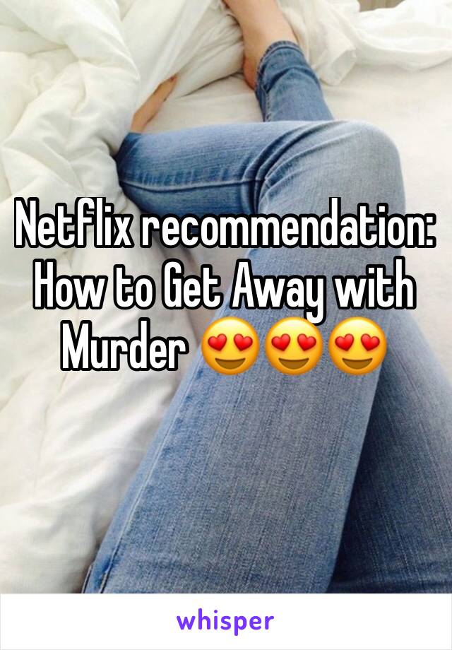 Netflix recommendation: How to Get Away with Murder 😍😍😍