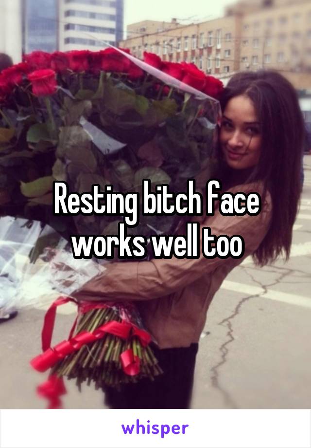 Resting bitch face works well too