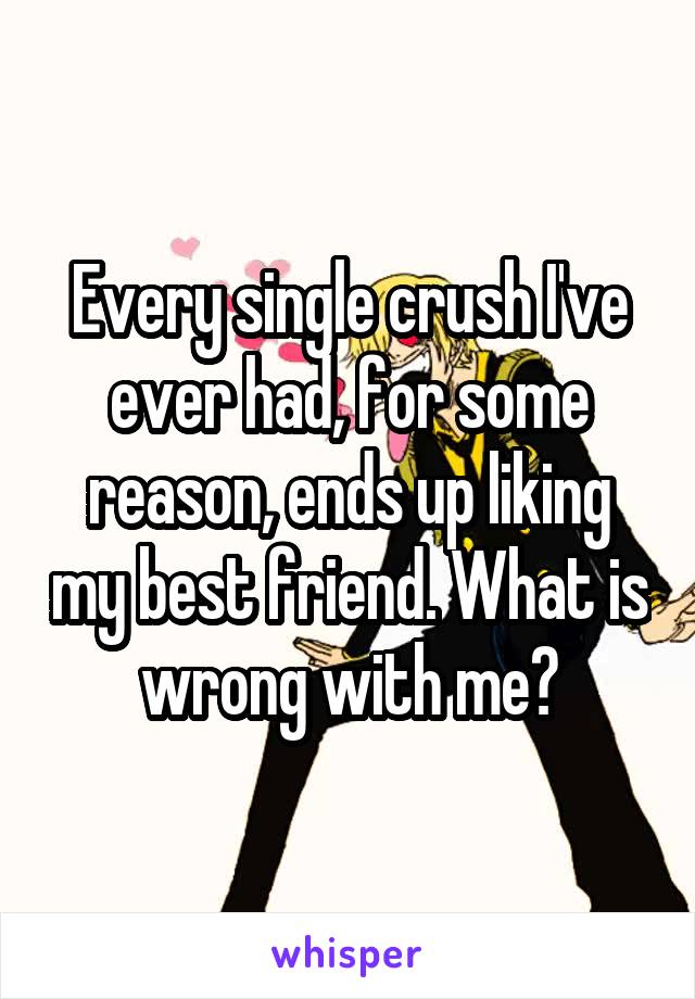 Every single crush I've ever had, for some reason, ends up liking my best friend. What is wrong with me?