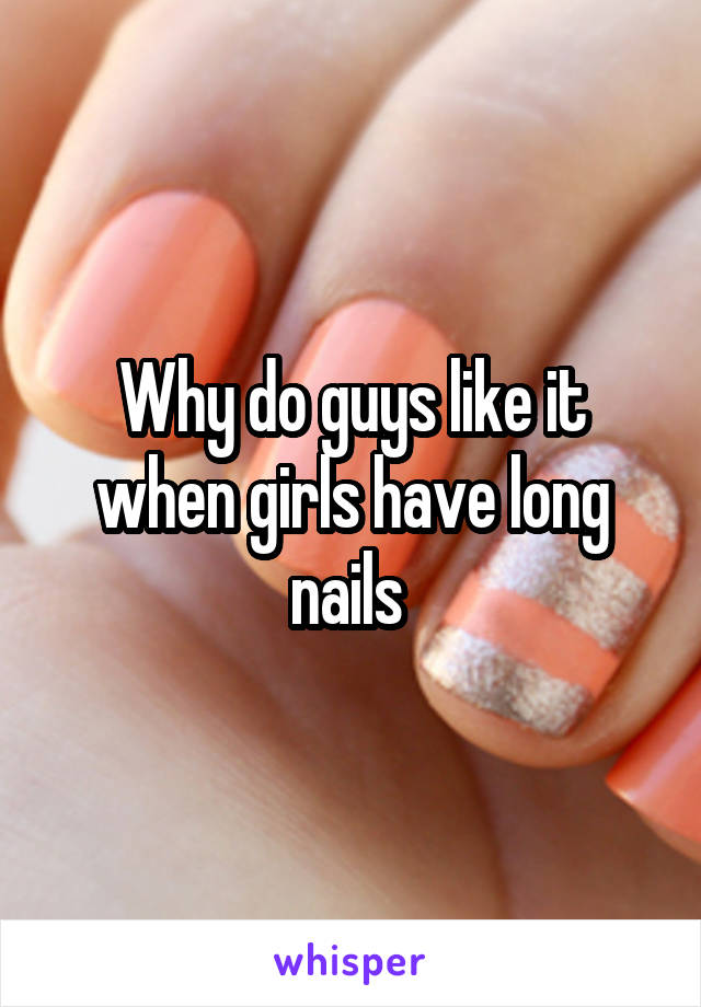 Why do guys like it when girls have long nails 