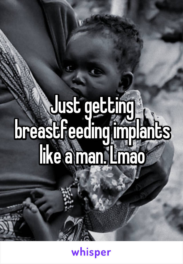 Just getting breastfeeding implants like a man. Lmao