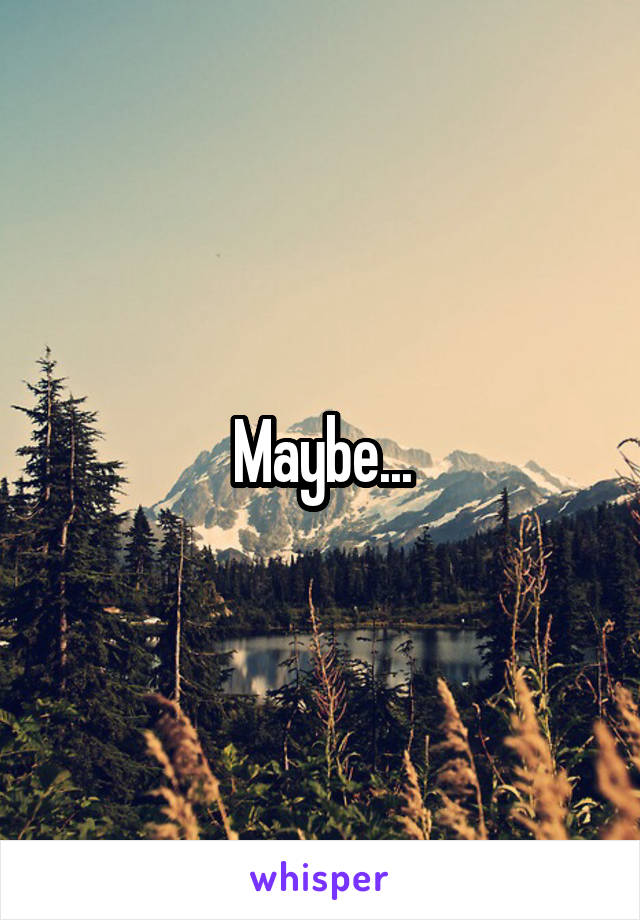 Maybe...