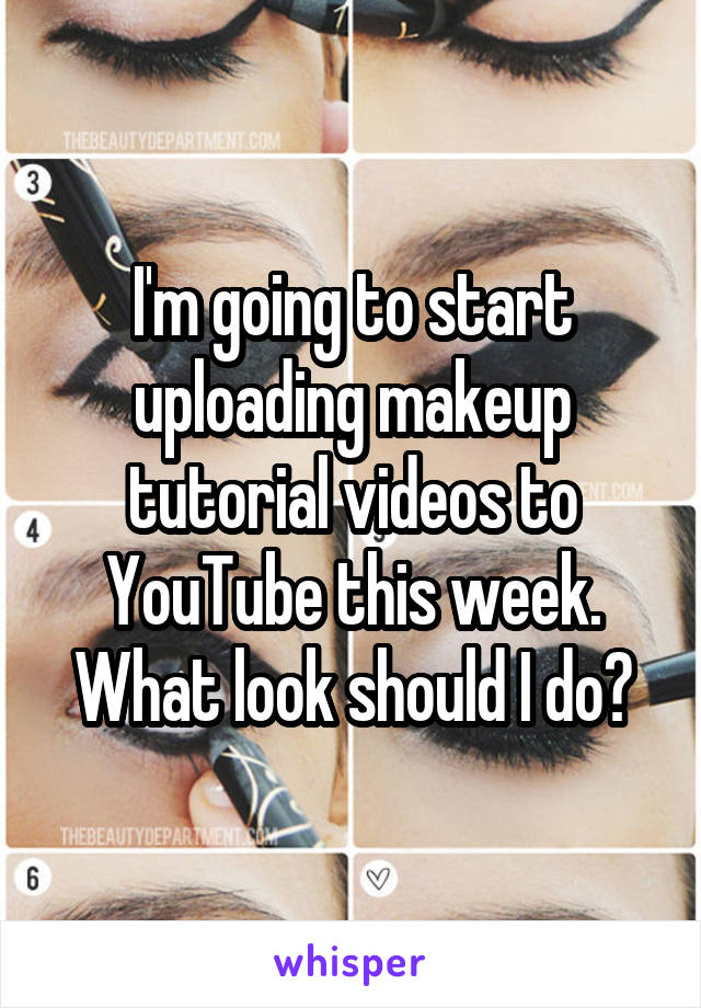 I'm going to start uploading makeup tutorial videos to YouTube this week. What look should I do?