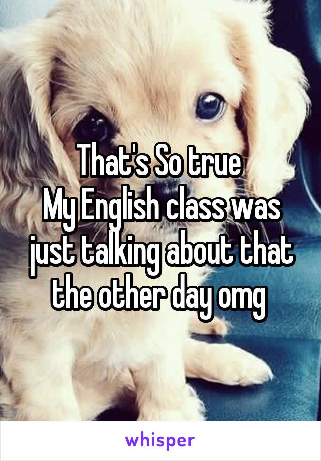That's So true 
My English class was just talking about that the other day omg 