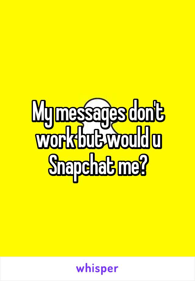 My messages don't work but would u Snapchat me?