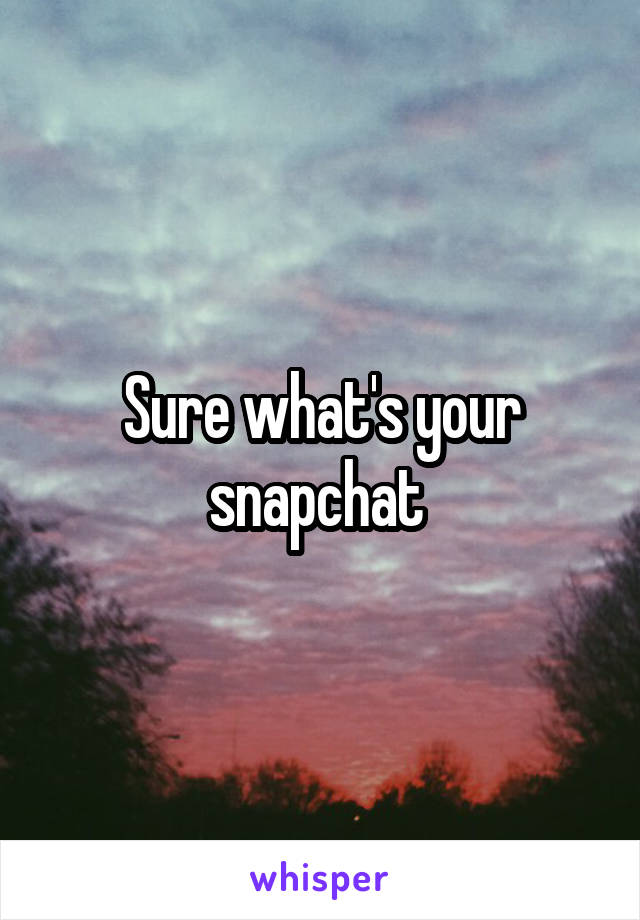 Sure what's your snapchat 