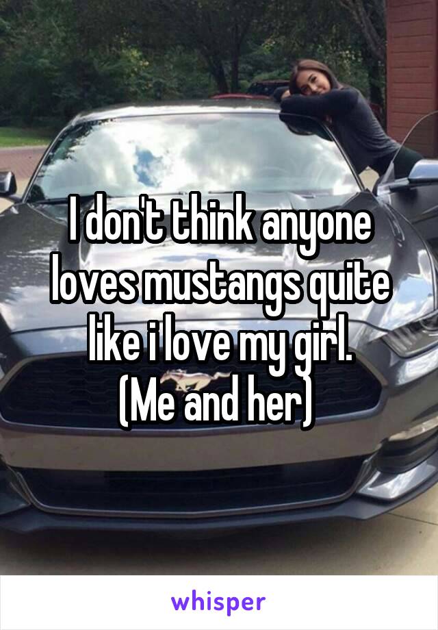 I don't think anyone loves mustangs quite like i love my girl.
(Me and her) 