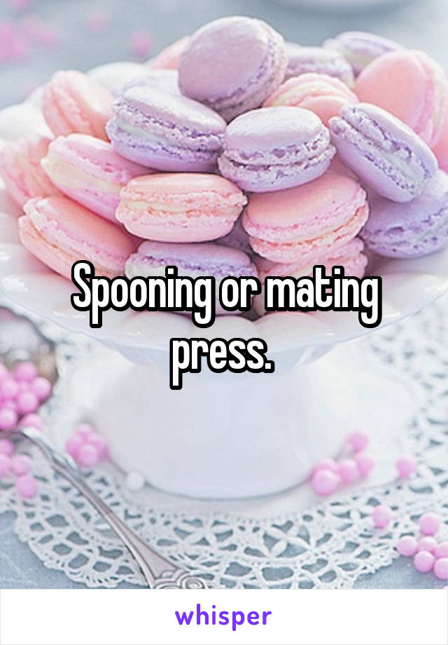 Spooning or mating press. 