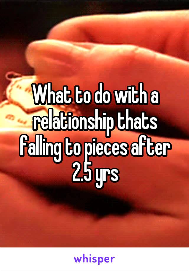 What to do with a relationship thats falling to pieces after 2.5 yrs