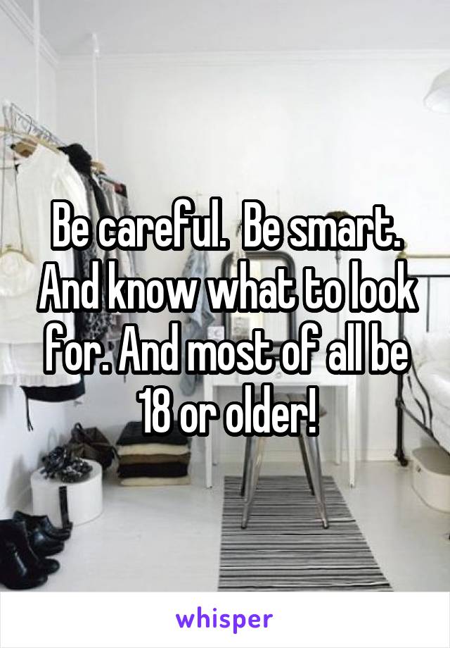 Be careful.  Be smart. And know what to look for. And most of all be 18 or older!