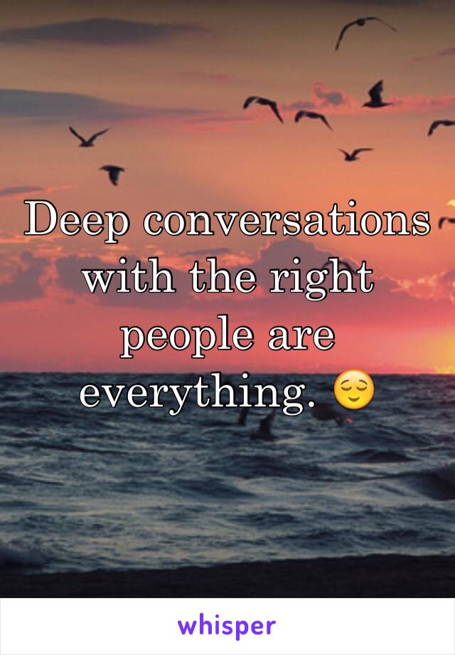 Deep conversations with the right people are everything. 😌