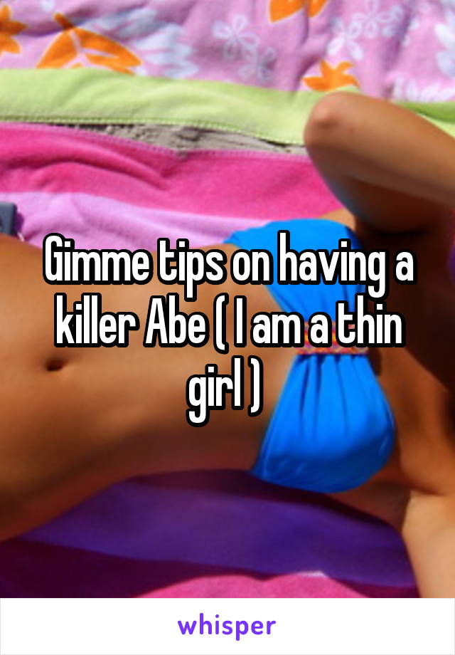 Gimme tips on having a killer Abe ( I am a thin girl ) 