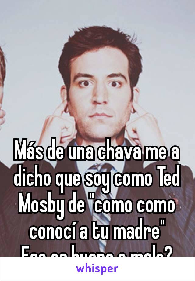 Más de una chava me a dicho que soy como Ted Mosby de "como como conocí a tu madre"
Eso es bueno o malo?