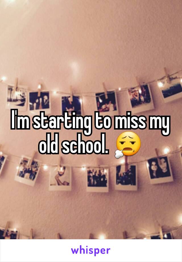 I'm starting to miss my old school. 😧