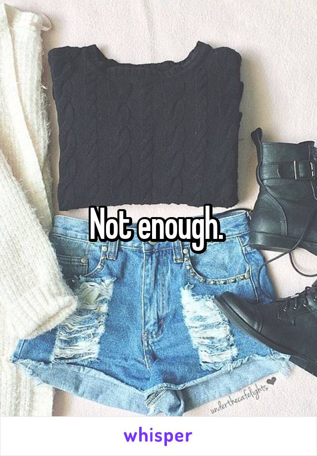 Not enough. 