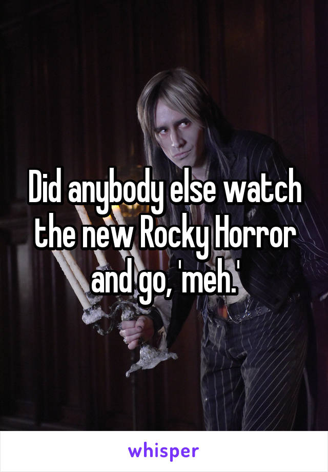 Did anybody else watch the new Rocky Horror and go, 'meh.'