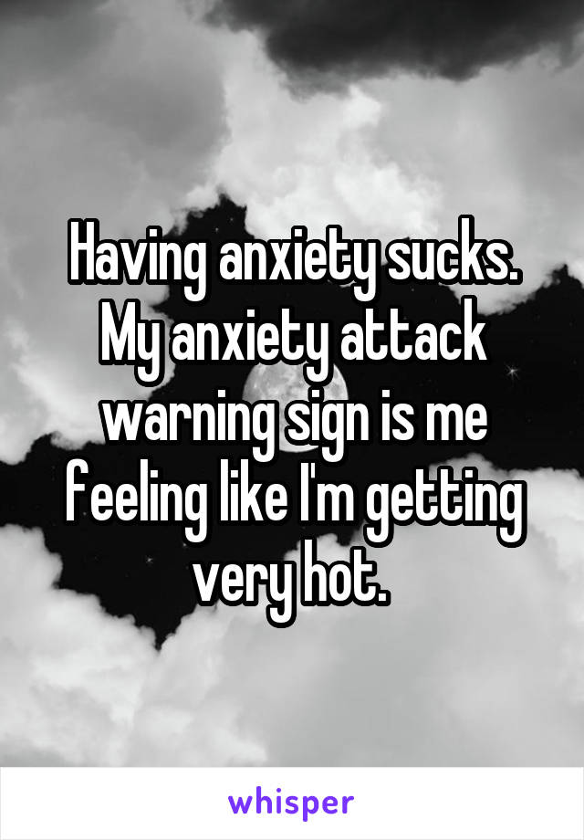 Having anxiety sucks. My anxiety attack warning sign is me feeling like I'm getting very hot. 