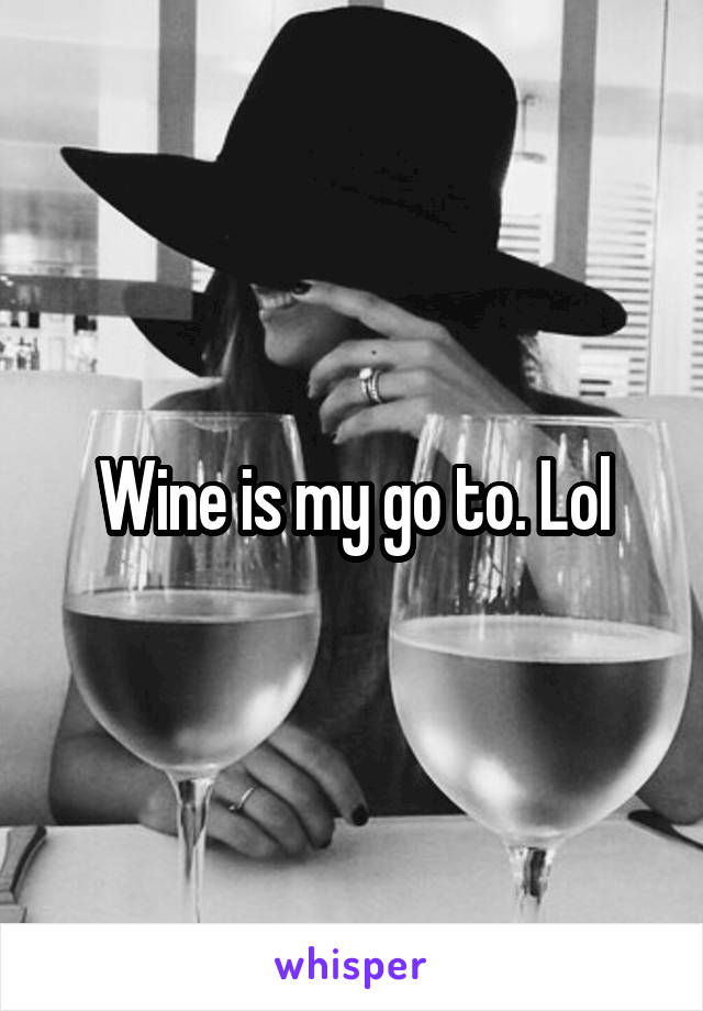 Wine is my go to. Lol