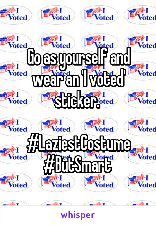 Go as yourself and wear an 'I voted' sticker. 

#LaziestCostume #ButSmart 