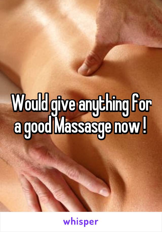 Would give anything for a good Massasge now ! 