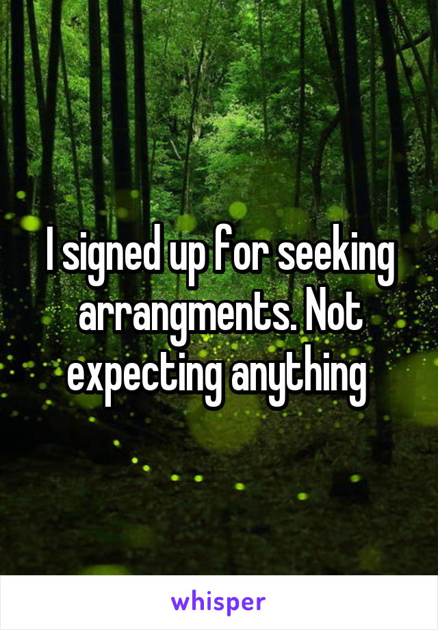 I signed up for seeking arrangments. Not expecting anything 