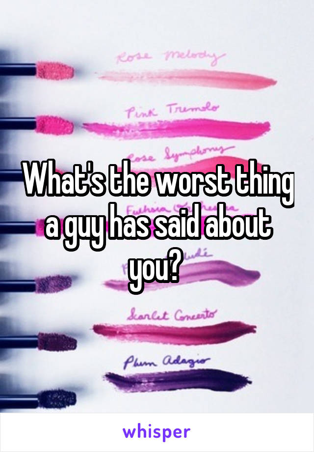 What's the worst thing a guy has said about you? 