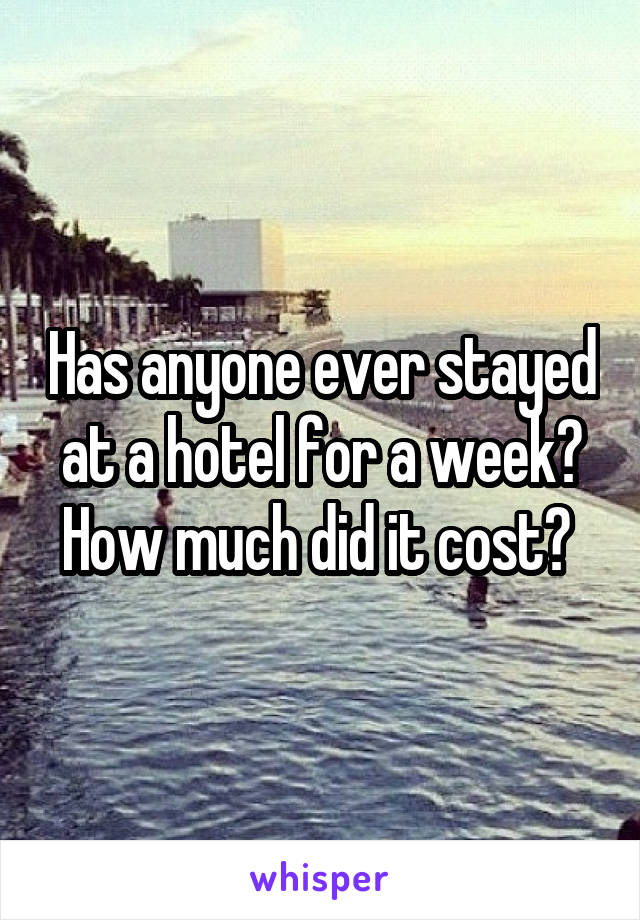 Has anyone ever stayed at a hotel for a week? How much did it cost? 