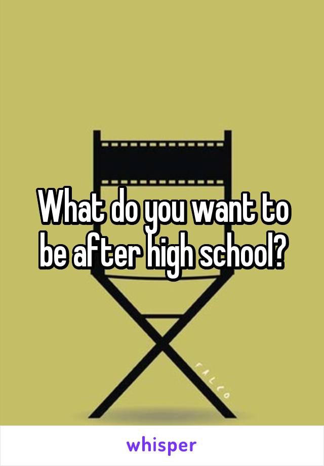 What do you want to be after high school?