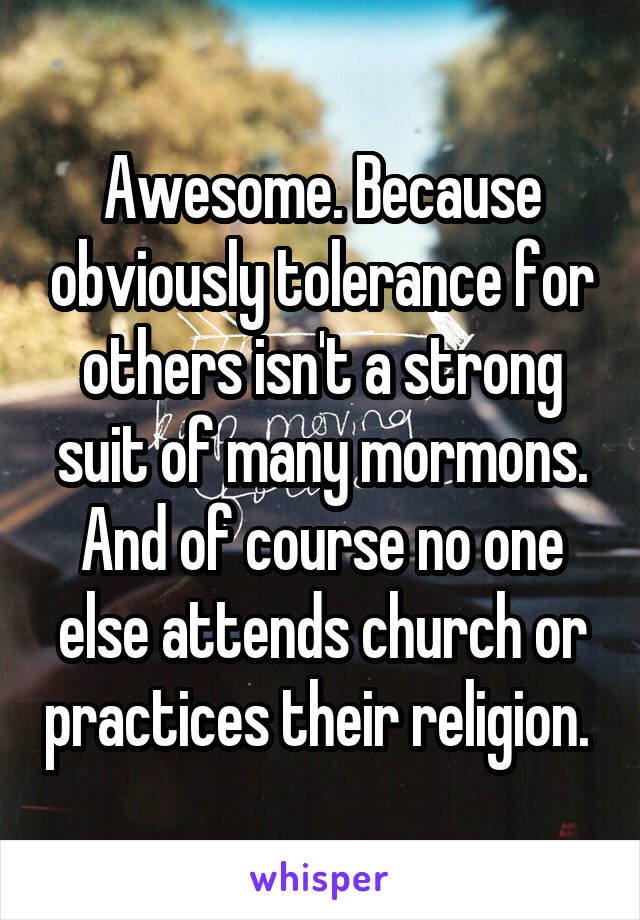 Awesome. Because obviously tolerance for others isn't a strong suit of many mormons. And of course no one else attends church or practices their religion. 