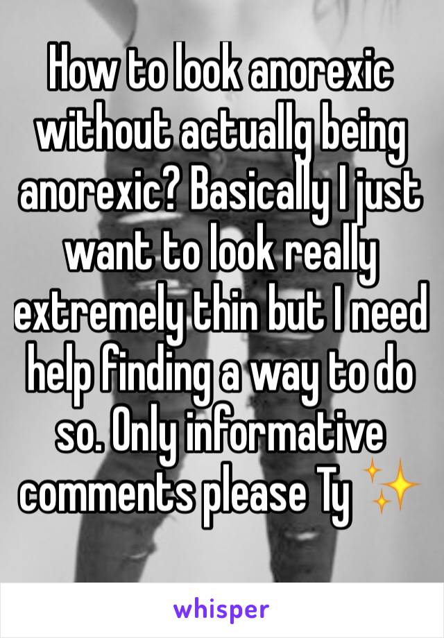 How to look anorexic without actuallg being anorexic? Basically I just want to look really extremely thin but I need help finding a way to do so. Only informative comments please Ty ✨