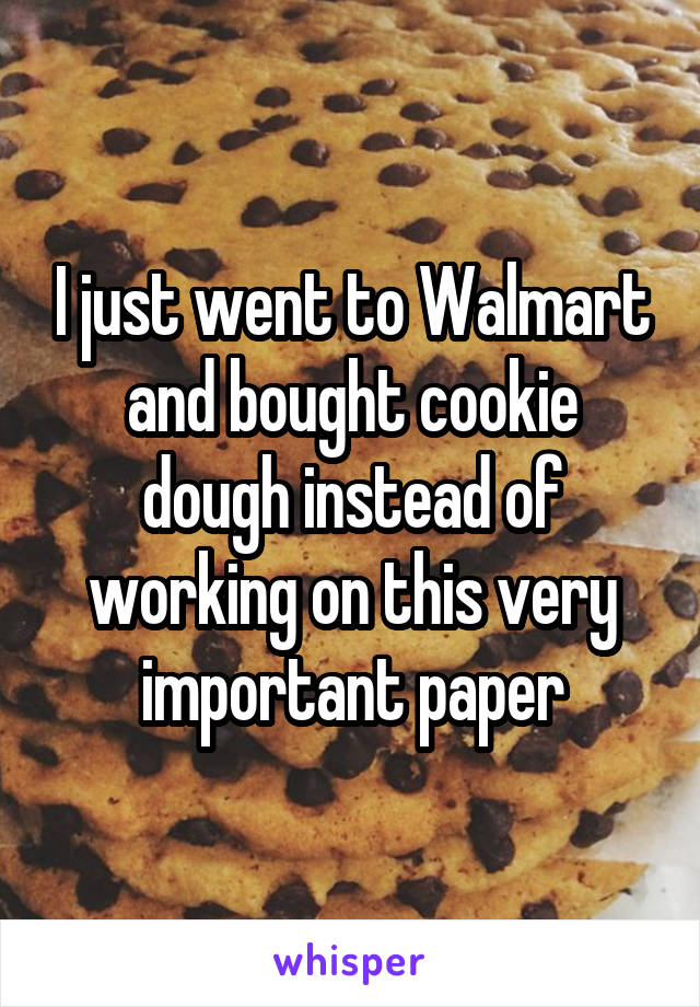 I just went to Walmart and bought cookie dough instead of working on this very important paper