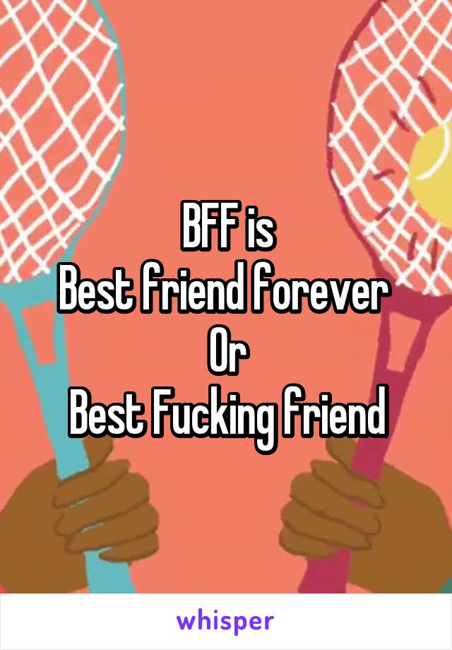 BFF is
Best friend forever 
Or
Best Fucking friend