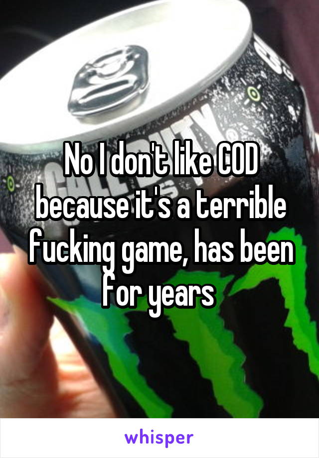 No I don't like COD because it's a terrible fucking game, has been for years 