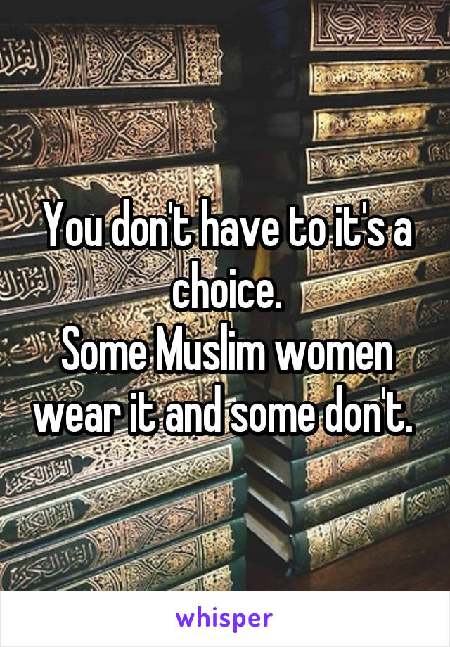 You don't have to it's a choice.
Some Muslim women wear it and some don't. 