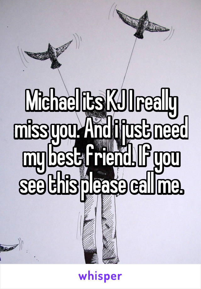 Michael its KJ I really miss you. And i just need my best friend. If you see this please call me.