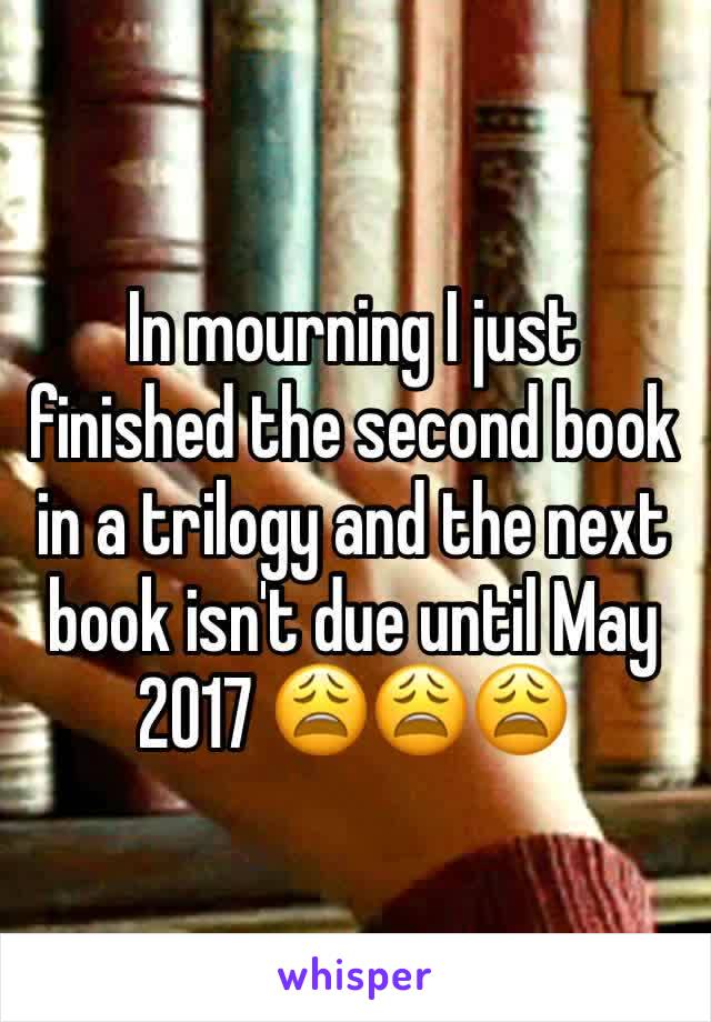 In mourning I just finished the second book in a trilogy and the next book isn't due until May 2017 😩😩😩