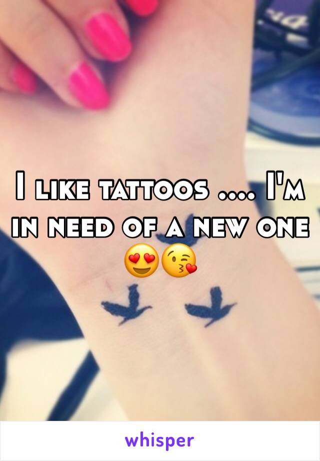 I like tattoos .... I'm in need of a new one 😍😘