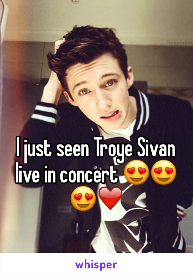 I just seen Troye Sivan live in concert 😍😍😍❤️