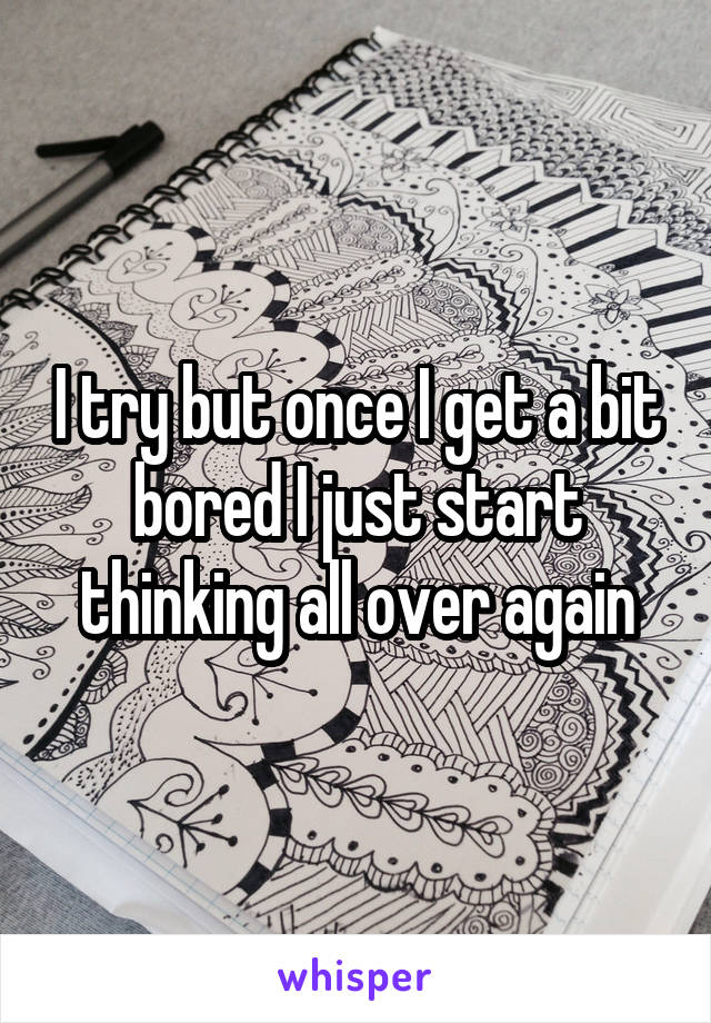 I try but once I get a bit bored I just start thinking all over again