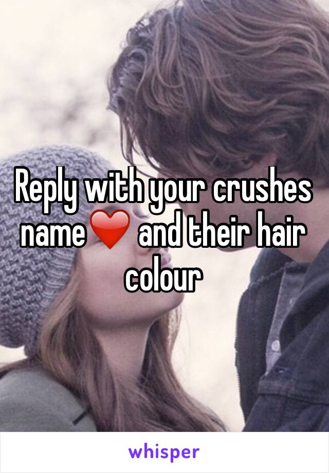 Reply with your crushes name❤️ and their hair colour